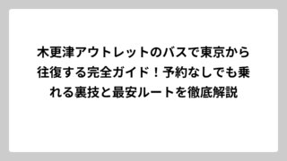 木更津アウトレットのバスで東京から往復する完全ガイド！予約なしでも乗れる裏技と最安ルートを徹底解説