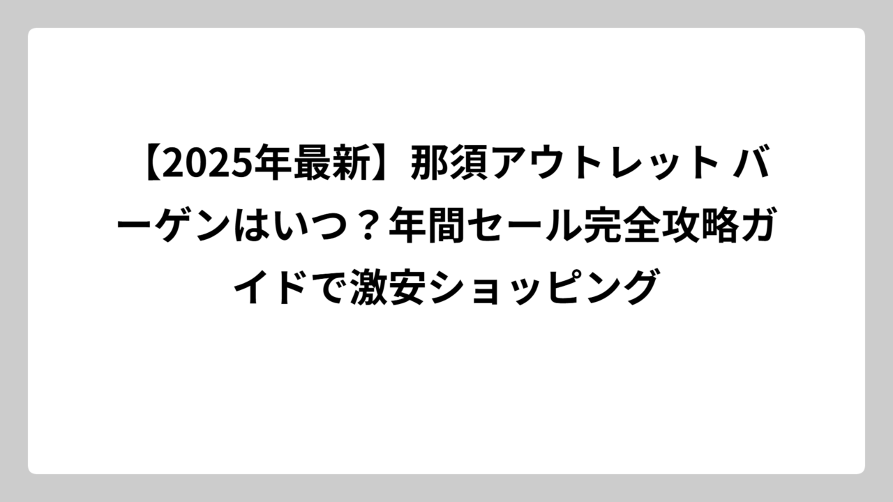 【2025年最新】那須アウトレット バーゲンはいつ？年間セール完全攻略ガイドで激安ショッピング