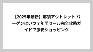 【2025年最新】那須アウトレット バーゲンはいつ？年間セール完全攻略ガイドで激安ショッピング