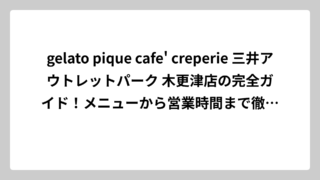 gelato pique cafe’ creperie 三井アウトレットパーク 木更津店の完全ガイド！メニューから営業時間まで徹底調査してみた