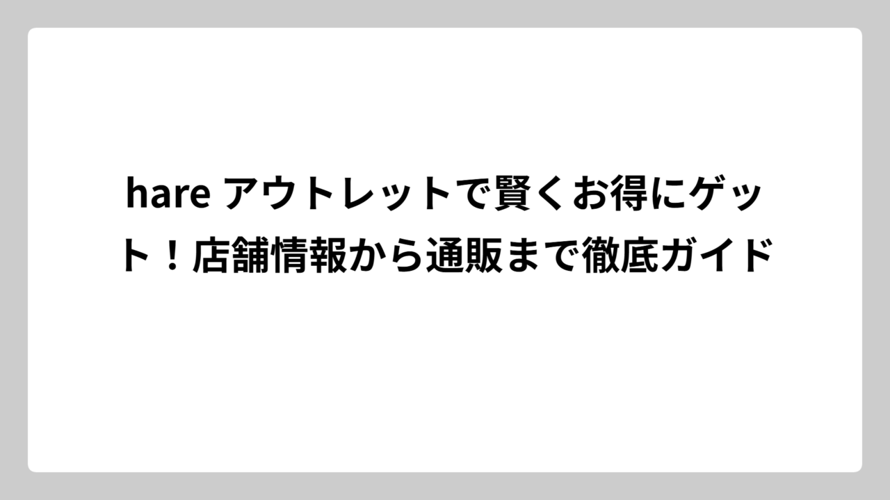 hare アウトレットで賢くお得にゲット！店舗情報から通販まで徹底ガイド