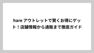 hare アウトレットで賢くお得にゲット！店舗情報から通販まで徹底ガイド