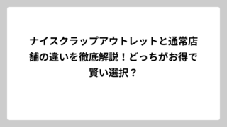 ナイスクラップアウトレットと通常店舗の違いを徹底解説！どっちがお得で賢い選択？
