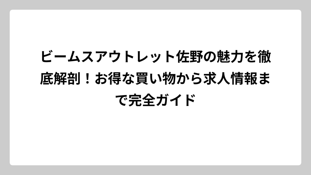 ビームスアウトレット佐野の魅力を徹底解剖！お得な買い物から求人情報まで完全ガイド