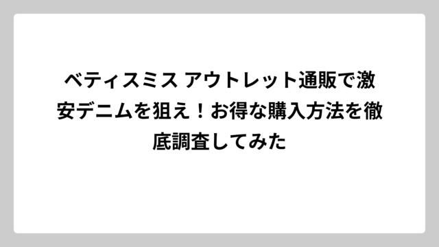 ベティスミス アウトレット通販で激安デニムを狙え！お得な購入方法を徹底調査してみた