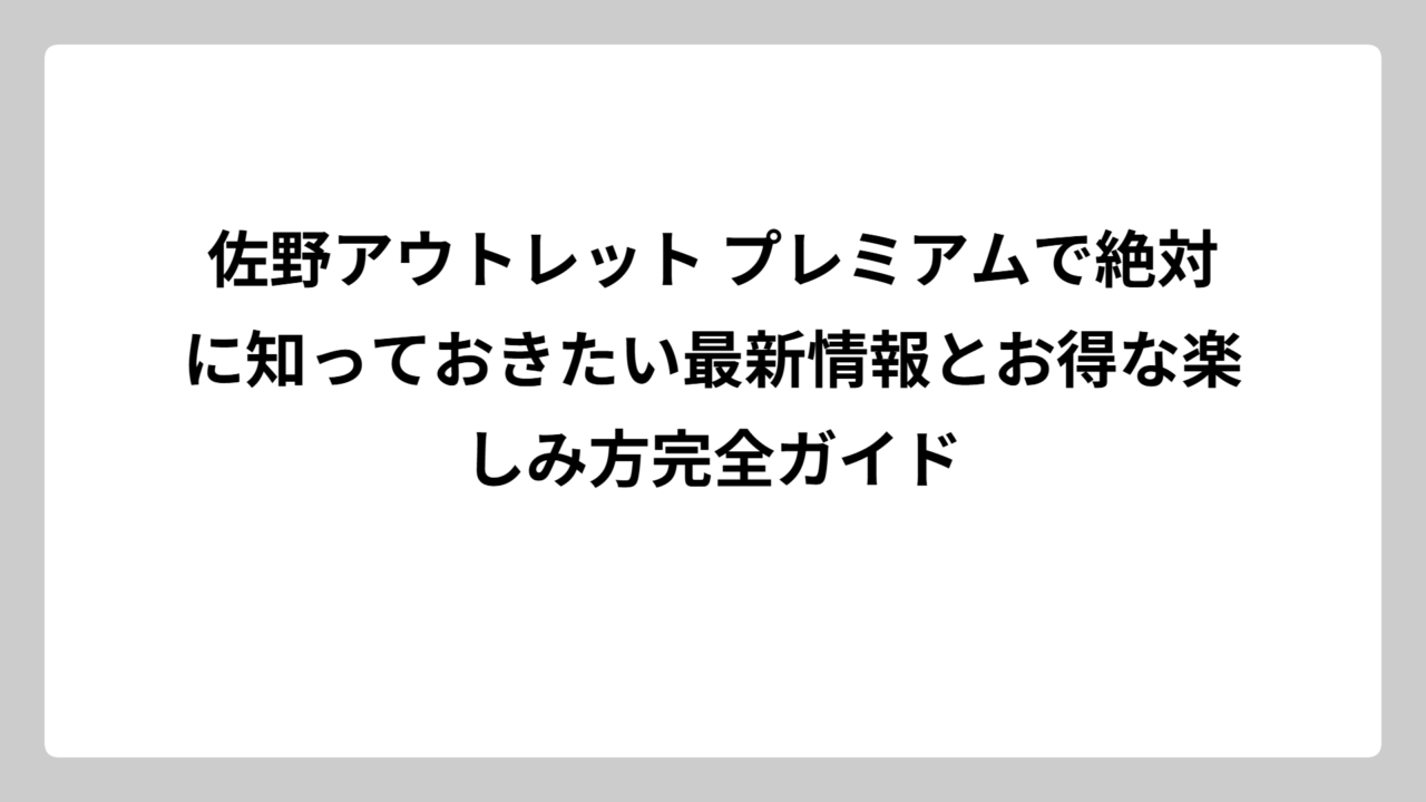 佐野アウトレット プレミアムで絶対に知っておきたい最新情報とお得な楽しみ方完全ガイド