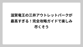 滋賀竜王の三井アウトレットパークが最高すぎる！完全攻略ガイドで楽しみ尽くそう