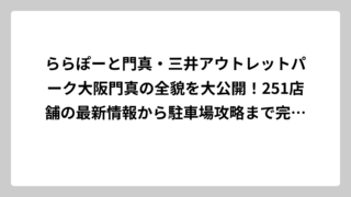 ららぽーと門真・三井アウトレットパーク大阪門真の全貌を大公開！251店舗の最新情報から駐車場攻略まで完全ガイド