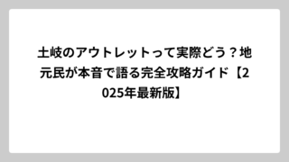 土岐のアウトレットって実際どう？地元民が本音で語る完全攻略ガイド【2025年最新版】