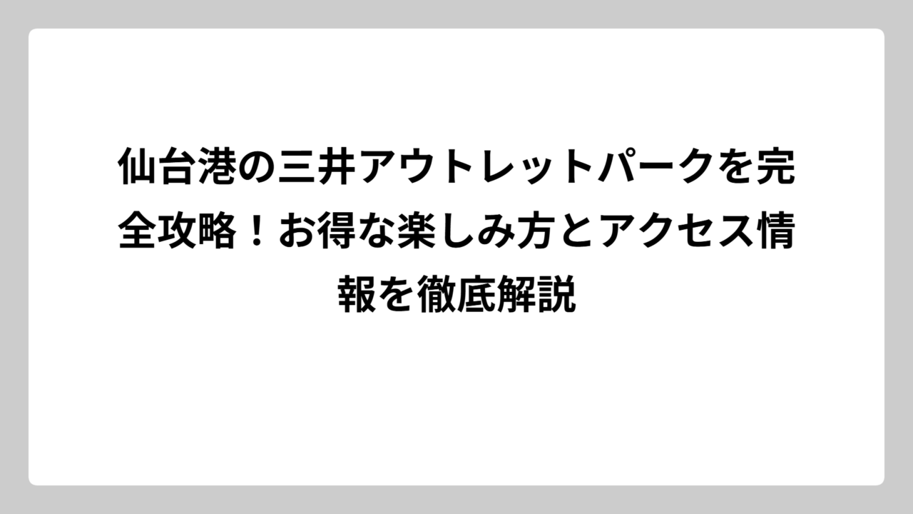 仙台港の三井アウトレットパークを完全攻略！お得な楽しみ方とアクセス情報を徹底解説