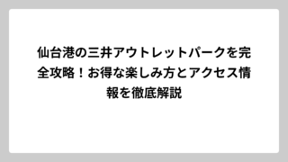 仙台港の三井アウトレットパークを完全攻略！お得な楽しみ方とアクセス情報を徹底解説