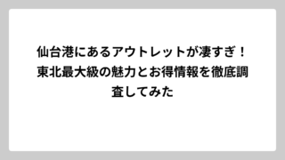 仙台港にあるアウトレットが凄すぎ！東北最大級の魅力とお得情報を徹底調査してみた