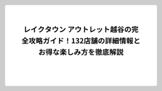 レイクタウン アウトレット越谷の完全攻略ガイド！132店舗の詳細情報とお得な楽しみ方を徹底解説