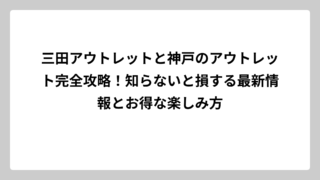 三田アウトレットと神戸のアウトレット完全攻略！知らないと損する最新情報とお得な楽しみ方