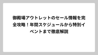 御殿場アウトレットのセール情報を完全攻略！年間スケジュールから特別イベントまで徹底解説