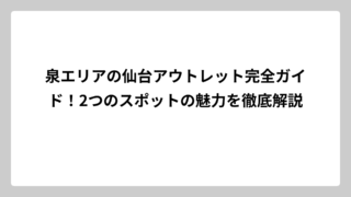 泉エリアの仙台アウトレット完全ガイド！2つのスポットの魅力を徹底解説