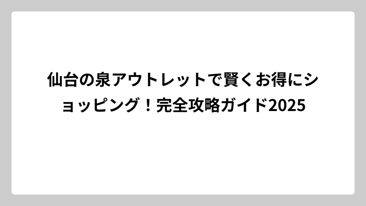仙台の泉アウトレットで賢くお得にショッピング！完全攻略ガイド2025