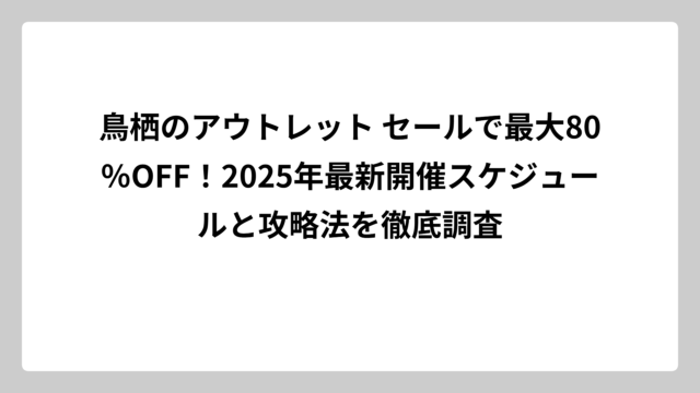 鳥栖のアウトレット セールで最大80％OFF！2025年最新開催スケジュールと攻略法を徹底調査