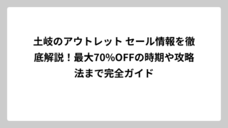 土岐のアウトレット セール情報を徹底解説！最大70%OFFの時期や攻略法まで完全ガイド