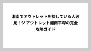 湘南でアウトレットを探している人必見！ジ アウトレット湘南平塚の完全攻略ガイド