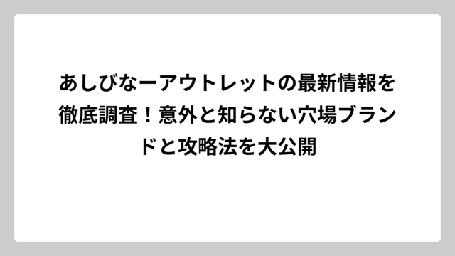 あしびなーアウトレットの最新情報を徹底調査！意外と知らない穴場ブランドと攻略法を大公開