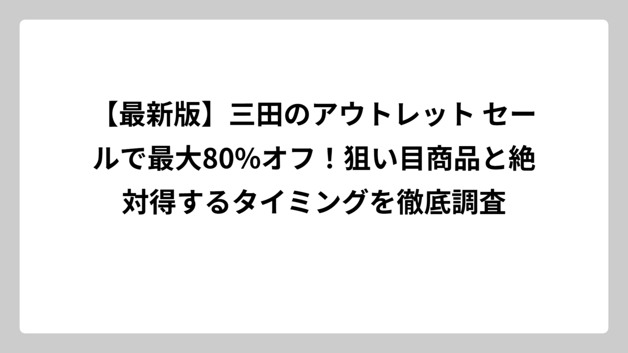 【最新版】三田のアウトレット セールで最大80%オフ！狙い目商品と絶対得するタイミングを徹底調査