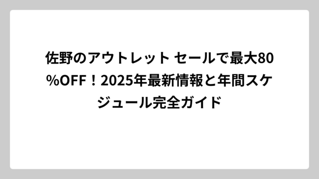 佐野のアウトレット セールで最大80%OFF！2025年最新情報と年間スケジュール完全ガイド
