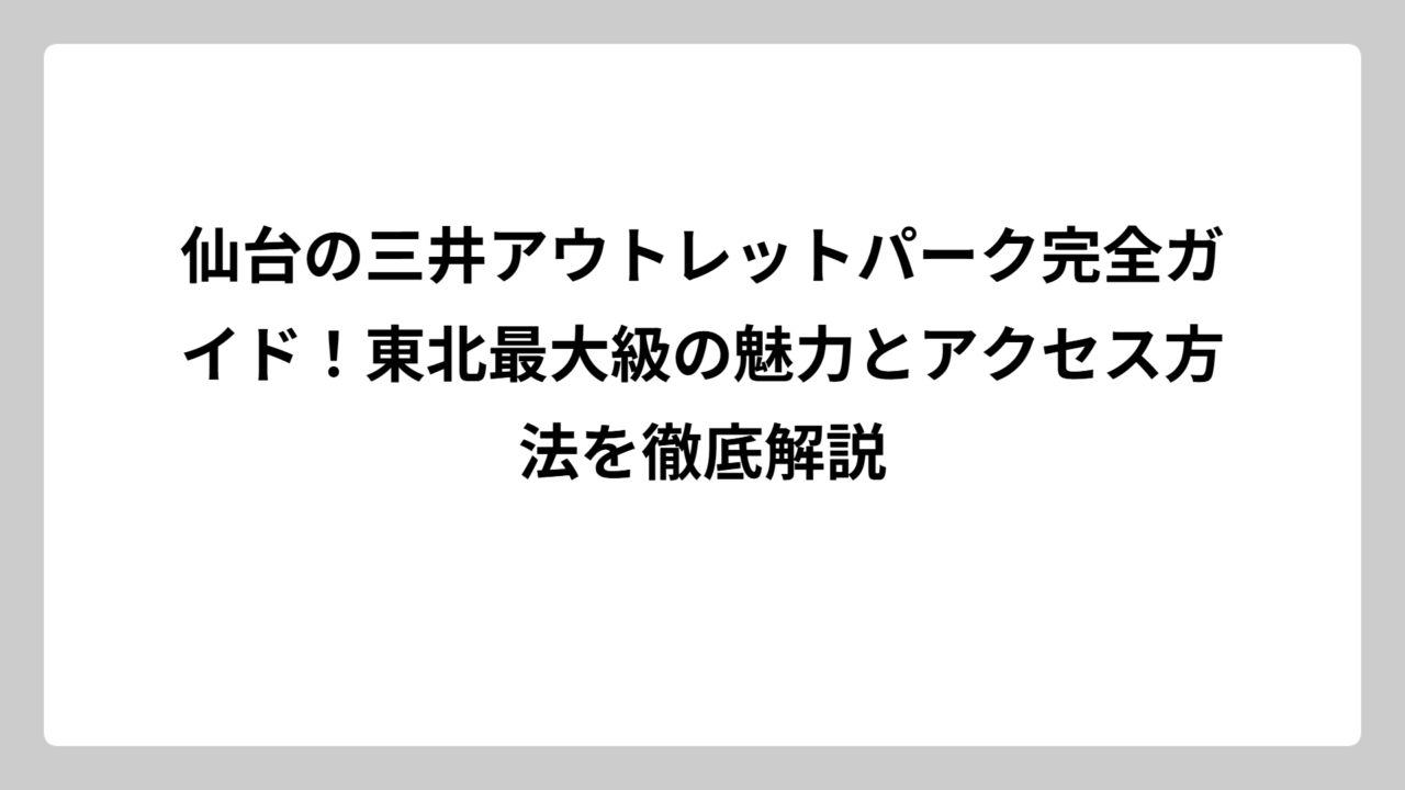 仙台の三井アウトレットパーク完全ガイド！東北最大級の魅力とアクセス方法を徹底解説