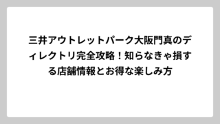 三井アウトレットパーク大阪門真のディレクトリ完全攻略！知らなきゃ損する店舗情報とお得な楽しみ方