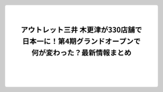 アウトレット三井 木更津が330店舗で日本一に！第4期グランドオープンで何が変わった？最新情報まとめ