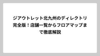 ジアウトレット北九州のディレクトリ完全版！店舗一覧からフロアマップまで徹底解説
