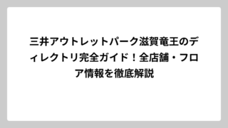 三井アウトレットパーク滋賀竜王のディレクトリ完全ガイド！全店舗・フロア情報を徹底解説