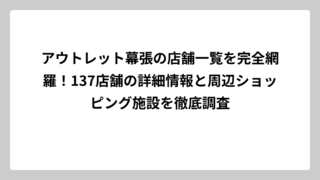 アウトレット幕張の店舗一覧を完全網羅！137店舗の詳細情報と周辺ショッピング施設を徹底調査