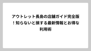 アウトレット長島の店舗ガイド完全版！知らないと損する最新情報とお得な利用術