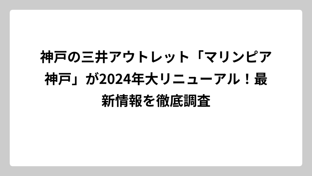 神戸の三井アウトレット「マリンピア神戸」が2024年大リニューアル！最新情報を徹底調査