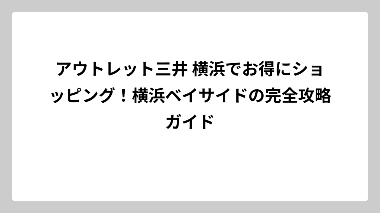 アウトレット三井 横浜でお得にショッピング！横浜ベイサイドの完全攻略ガイド