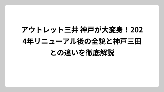 アウトレット三井 神戸が大変身！2024年リニューアル後の全貌と神戸三田との違いを徹底解説