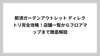 那須ガーデンアウトレット ディレクトリ完全攻略！店舗一覧からフロアマップまで徹底解説