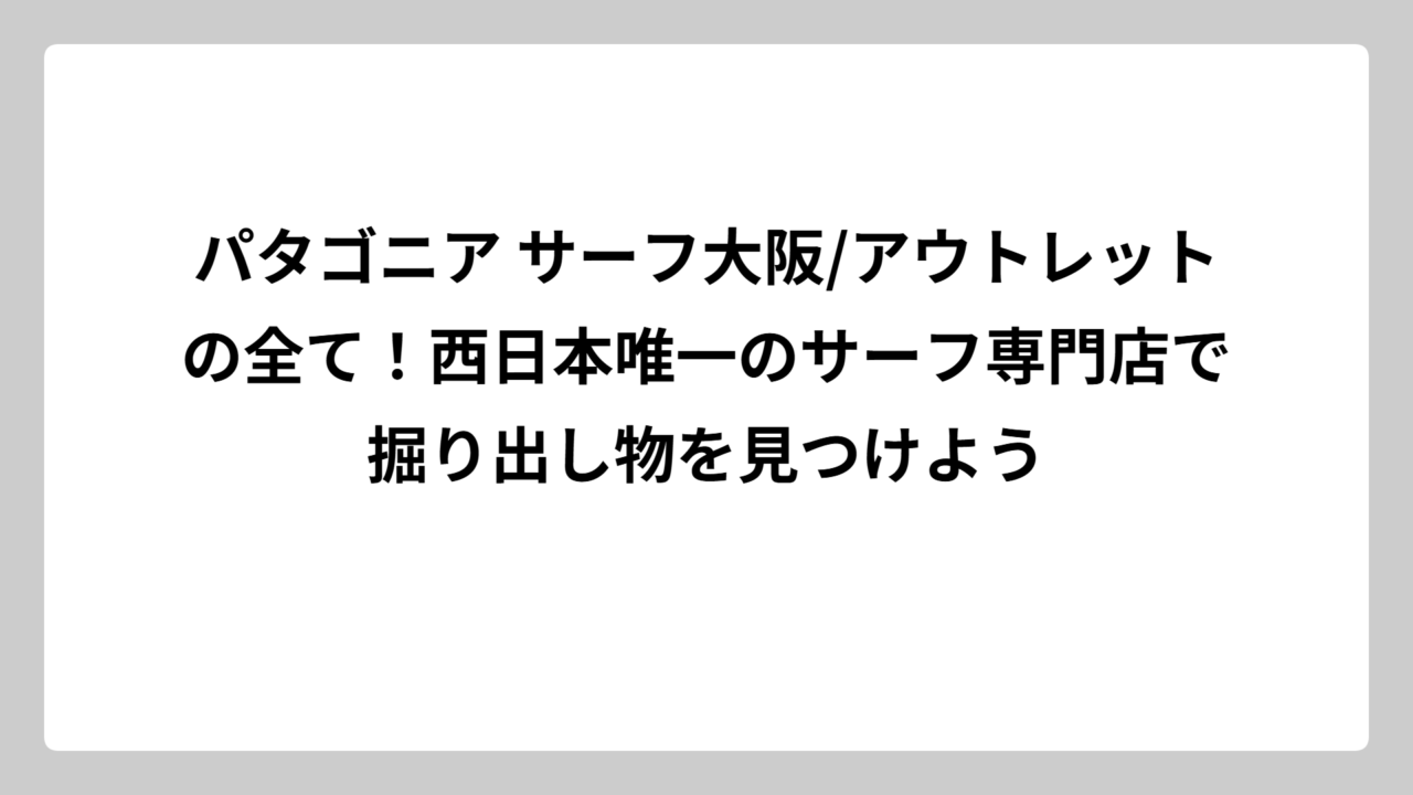 パタゴニア サーフ大阪/アウトレットの全て！西日本唯一のサーフ専門店で掘り出し物を見つけよう