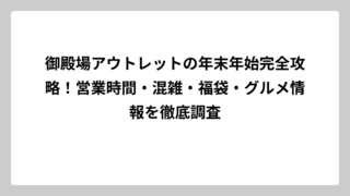 御殿場アウトレットの年末年始完全攻略！営業時間・混雑・福袋・グルメ情報を徹底調査