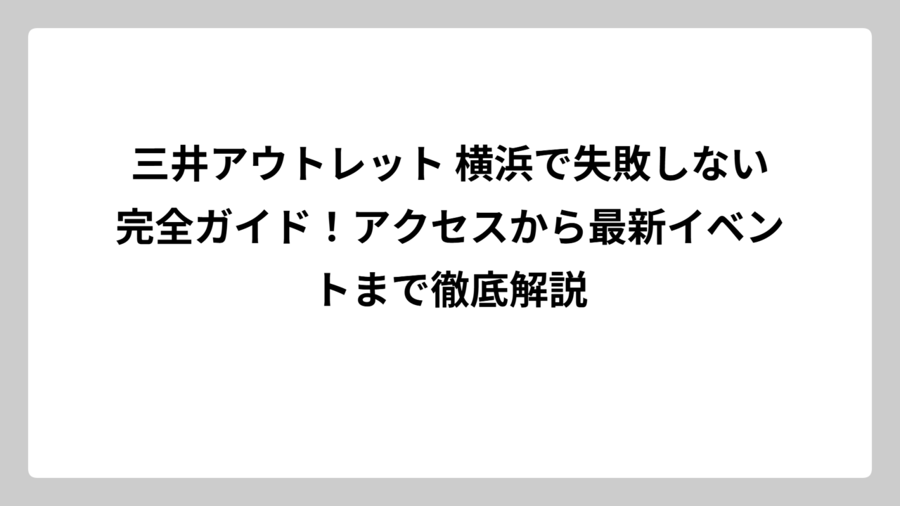 三井アウトレット 横浜で失敗しない完全ガイド！アクセスから最新イベントまで徹底解説