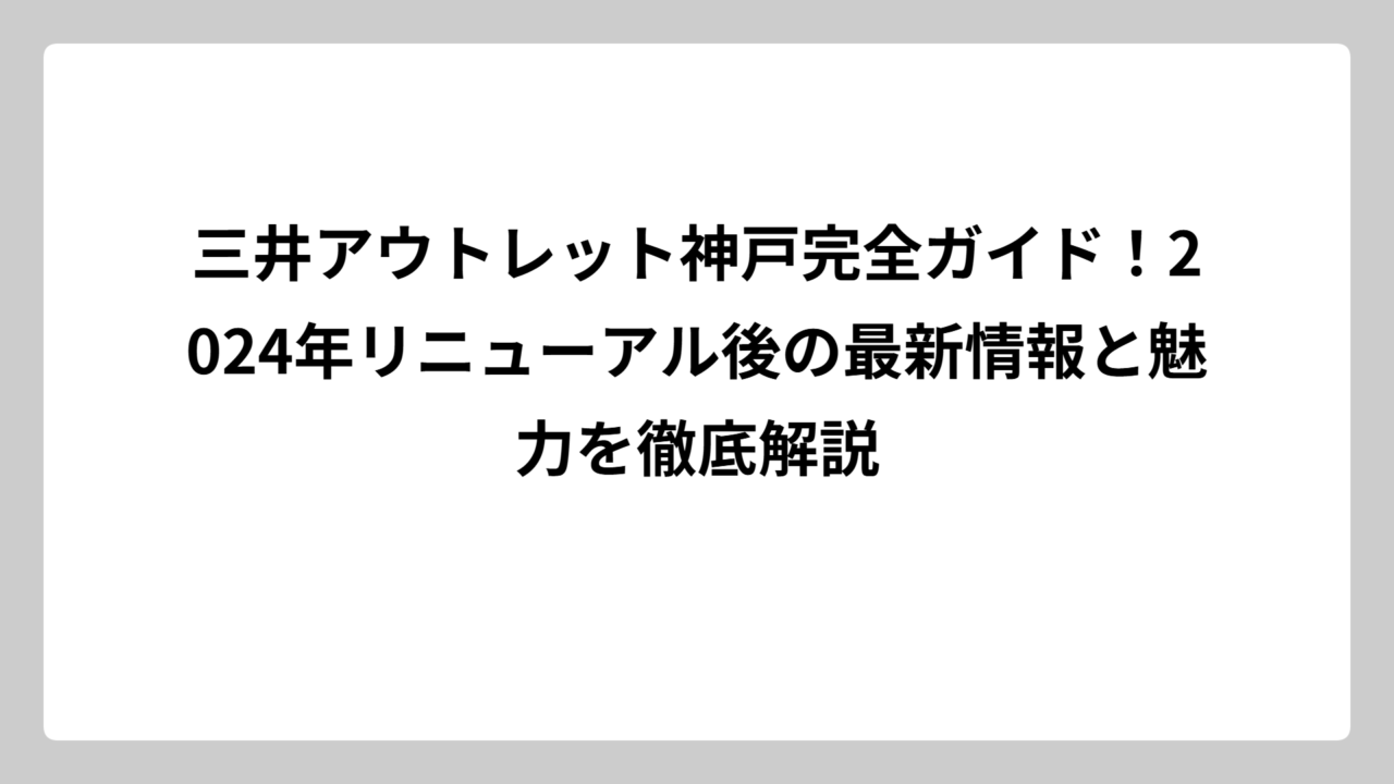 三井アウトレット神戸完全ガイド！2024年リニューアル後の最新情報と魅力を徹底解説