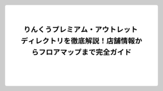 りんくうプレミアム・アウトレット ディレクトリを徹底解説！店舗情報からフロアマップまで完全ガイド