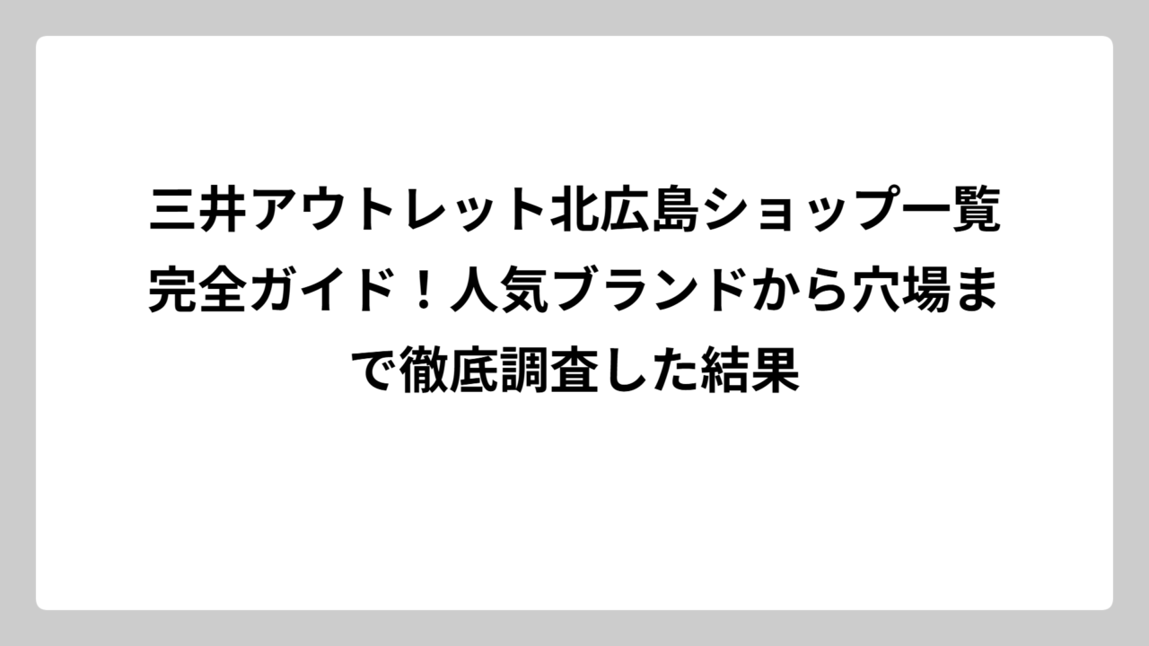 三井アウトレット北広島ショップ一覧完全ガイド！人気ブランドから穴場まで徹底調査した結果