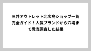 三井アウトレット北広島ショップ一覧完全ガイド！人気ブランドから穴場まで徹底調査した結果