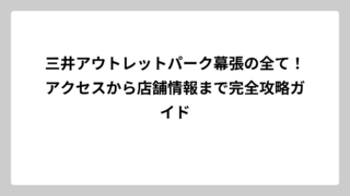 三井アウトレットパーク幕張の全て！アクセスから店舗情報まで完全攻略ガイド