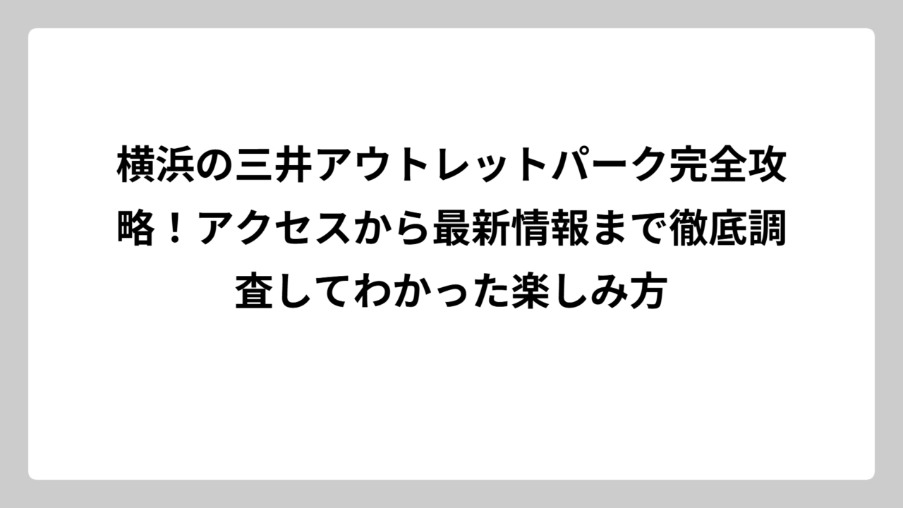 横浜の三井アウトレットパーク完全攻略！アクセスから最新情報まで徹底調査してわかった楽しみ方