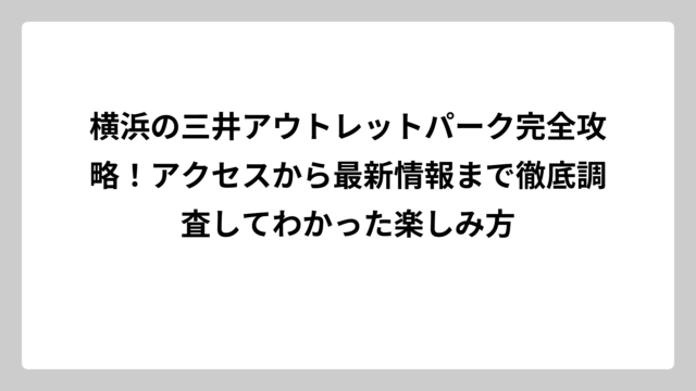 横浜の三井アウトレットパーク完全攻略！アクセスから最新情報まで徹底調査してわかった楽しみ方