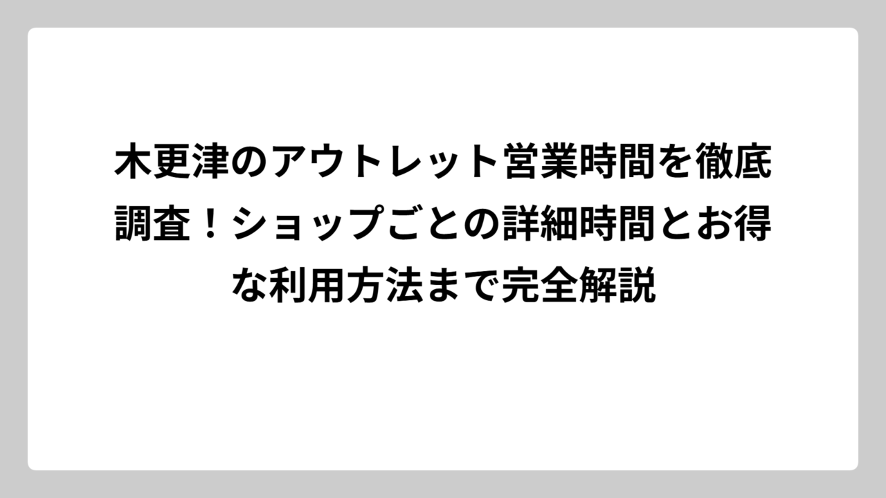 木更津のアウトレット営業時間を徹底調査！ショップごとの詳細時間とお得な利用方法まで完全解説