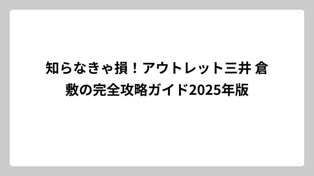 知らなきゃ損！アウトレット三井 倉敷の完全攻略ガイド2025年版